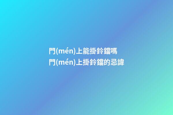 門(mén)上能掛鈴鐺嗎 門(mén)上掛鈴鐺的忌諱